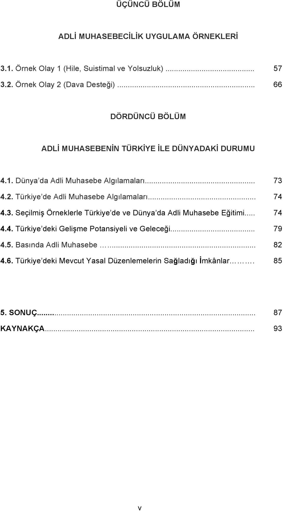 Türkiye de Adli Muhasebe Algılamaları... 74 4.3. Seçilmiş Örneklerle Türkiye de ve Dünya da Adli Muhasebe Eğitimi... 74 4.4. Türkiye deki Gelişme Potansiyeli ve Geleceği.