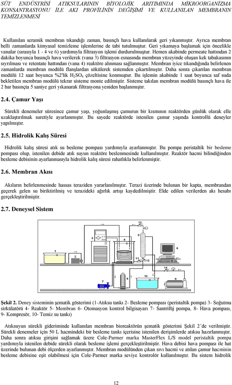 Geri yıkamaya başlamak için öncelikle vanalar (sırasıyla 1-4 ve 6) yardımıyla filtrasyon işlemi durdurulmuştur.