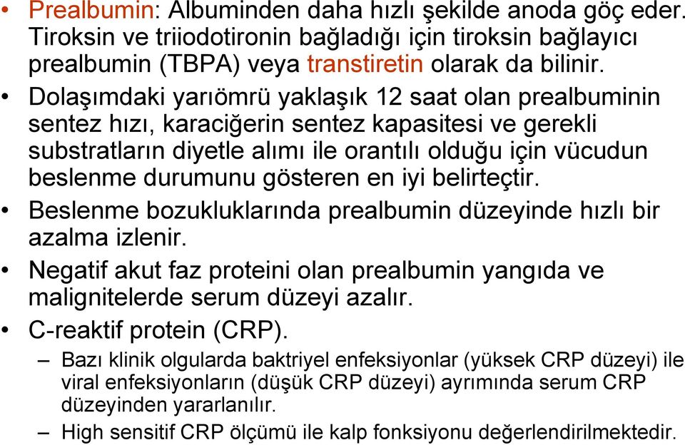 en iyi belirteçtir. Beslenme bozukluklarında prealbumin düzeyinde hızlı bir azalma izlenir. Negatif akut faz proteini olan prealbumin yangıda ve malignitelerde serum düzeyi azalır.