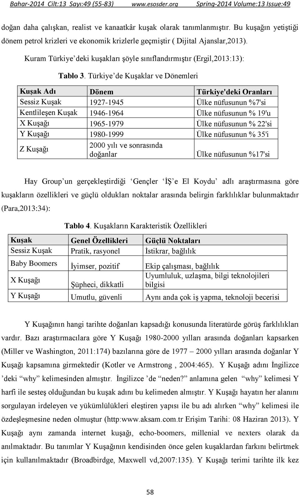 Türkiye de Kuşaklar ve Dönemleri Kuşak Adı Dönem Türkiye'deki Oranları Sessiz Kuşak 1927-1945 Ülke nüfusunun %7'si Kentlileşen Kuşak 1946-1964 Ülke nüfusunun % 19'u X Kuşağı 1965-1979 Ülke nüfusunun