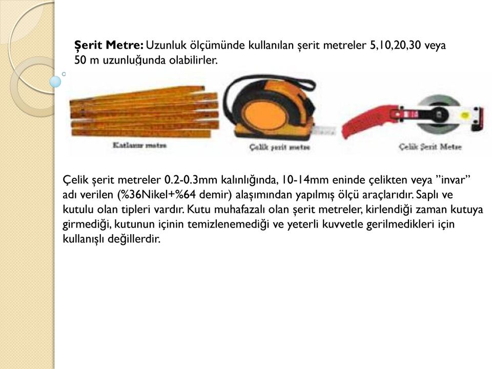 3mm kalınlığında, 10-14mm eninde çelikten veya invar adı verilen (%36Nikel+%64 demir) alaşımından yapılmış ölçü