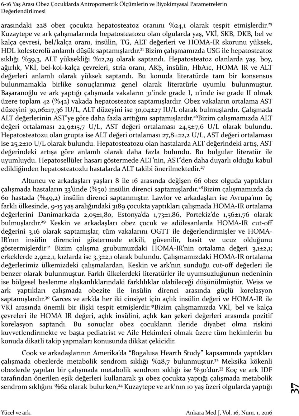 anlamlı düşük saptamışlardır. 21 Bizim çalışmamızda USG ile hepatosteatoz sıklığı %39,3, ALT yüksekliği %12,29 olarak saptandı.