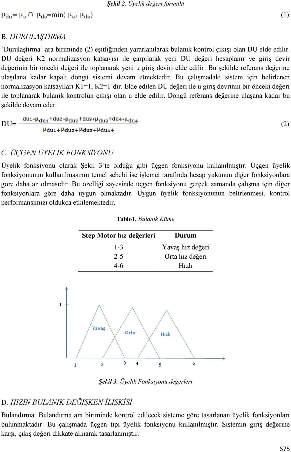 Bu şekilde referans değerine ulaşılana kadar kapalı döngü sistemi devam etmektedir. Bu çalışmadaki sistem için belirlenen normalizasyon katsayıları K1=1, K2=1 dir.