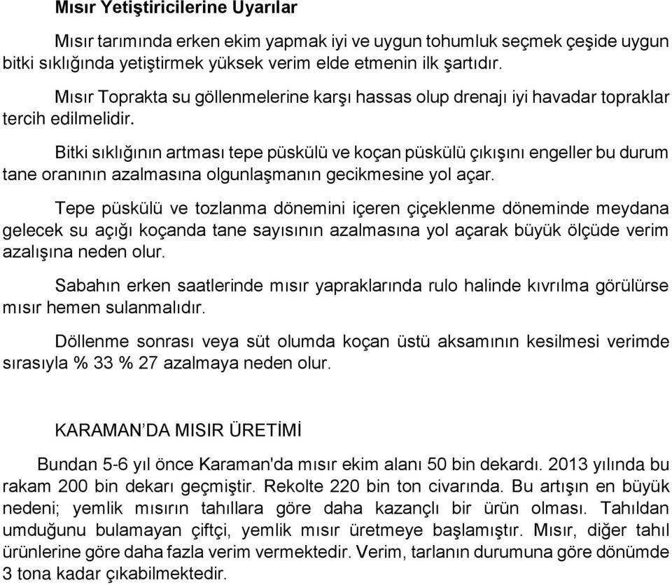 Bitki sıklığının artması tepe püskülü ve koçan püskülü çıkışını engeller bu durum tane oranının azalmasına olgunlaşmanın gecikmesine yol açar.