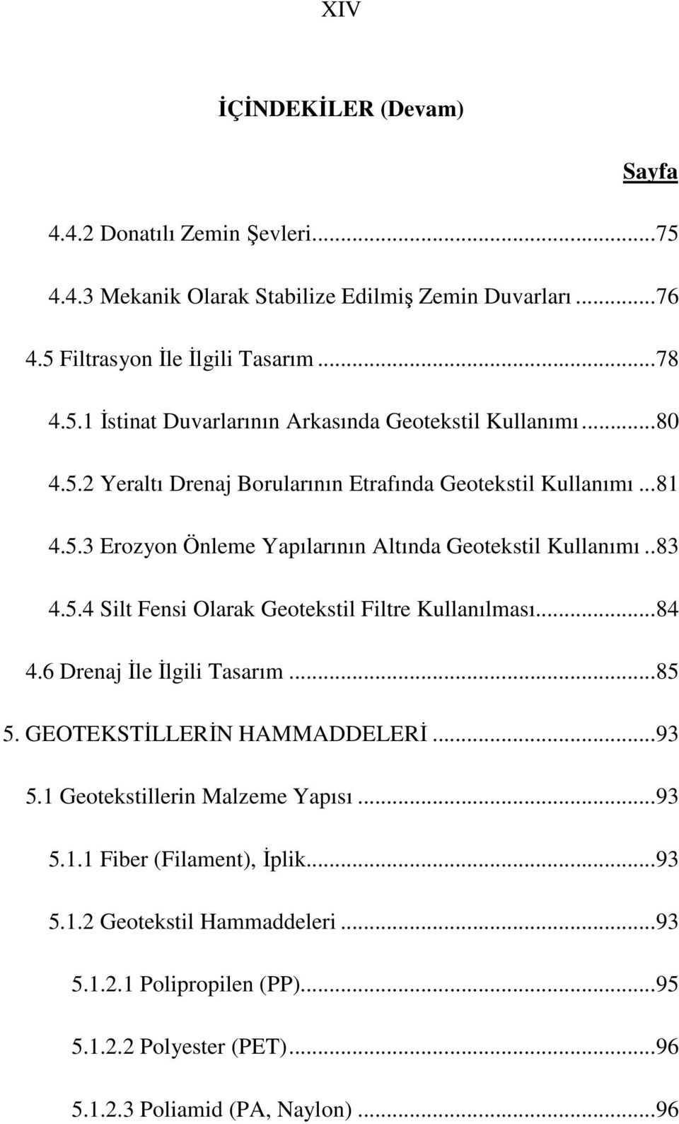 ..84 4.6 Drenaj İle İlgili Tasarım...85 5. GEOTEKSTİLLERİN HAMMADDELERİ...93 5.1 Geotekstillerin Malzeme Yapısı...93 5.1.1 Fiber (Filament), İplik...93 5.1.2 Geotekstil Hammaddeleri.