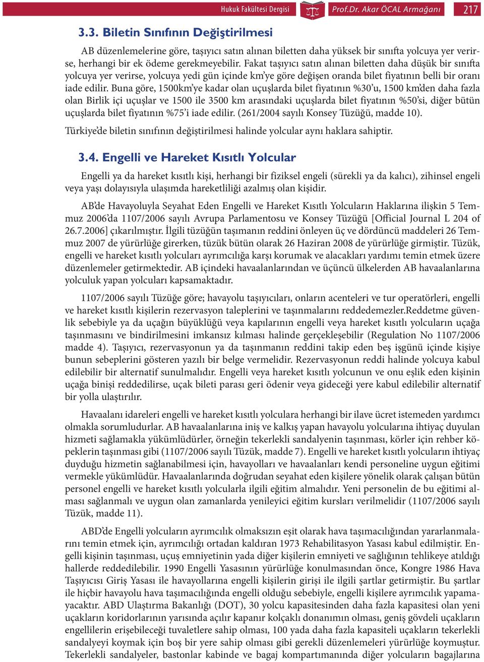 Fakat taşıyıcı satın alınan biletten daha düşük bir sınıfta yolcuya yer verirse, yolcuya yedi gün içinde km ye göre değişen oranda bilet fiyatının belli bir oranı iade edilir.