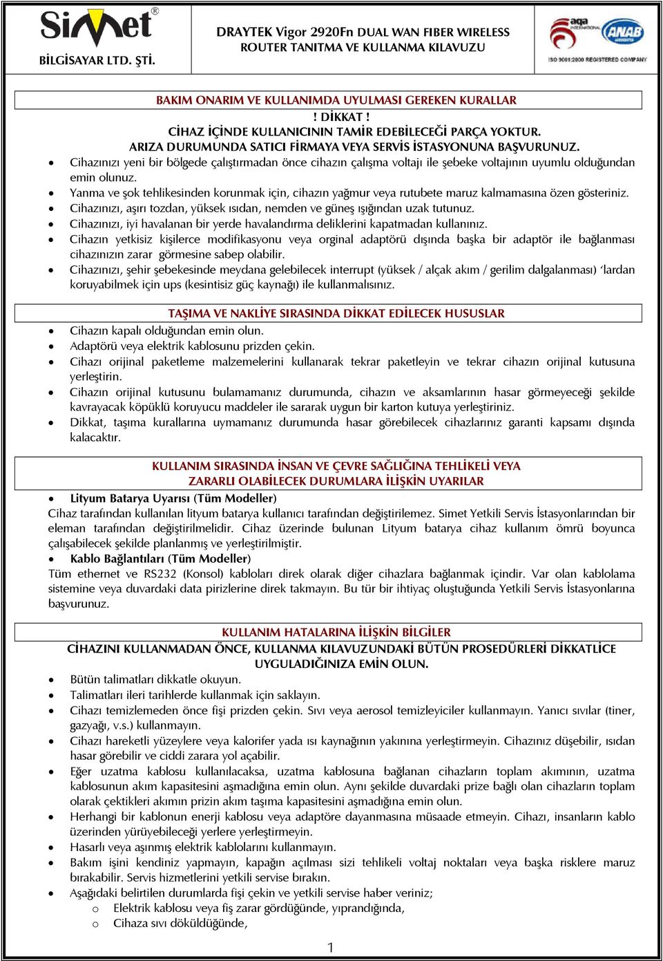 Yanma ve şok tehlikesinden korunmak için, cihazın yağmur veya rutubete maruz kalmamasına özen gösteriniz. Cihazınızı, aşırı tozdan, yüksek ısıdan, nemden ve güneş ışığından uzak tutunuz.