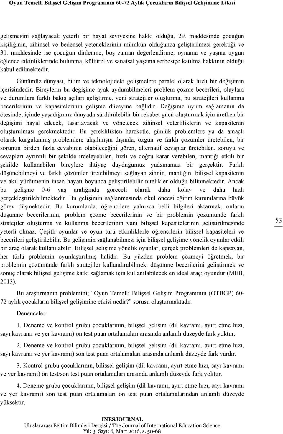 maddesinde ise çocuğun dinlenme, boş zaman değerlendirme, oynama ve yaşına uygun eğlence etkinliklerinde bulunma, kültürel ve sanatsal yaşama serbestçe katılma hakkının olduğu kabul edilmektedir.