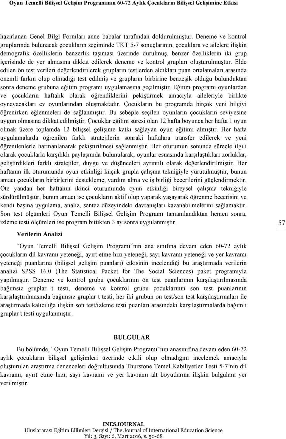 grup içerisinde de yer almasına dikkat edilerek deneme ve kontrol grupları oluşturulmuştur.