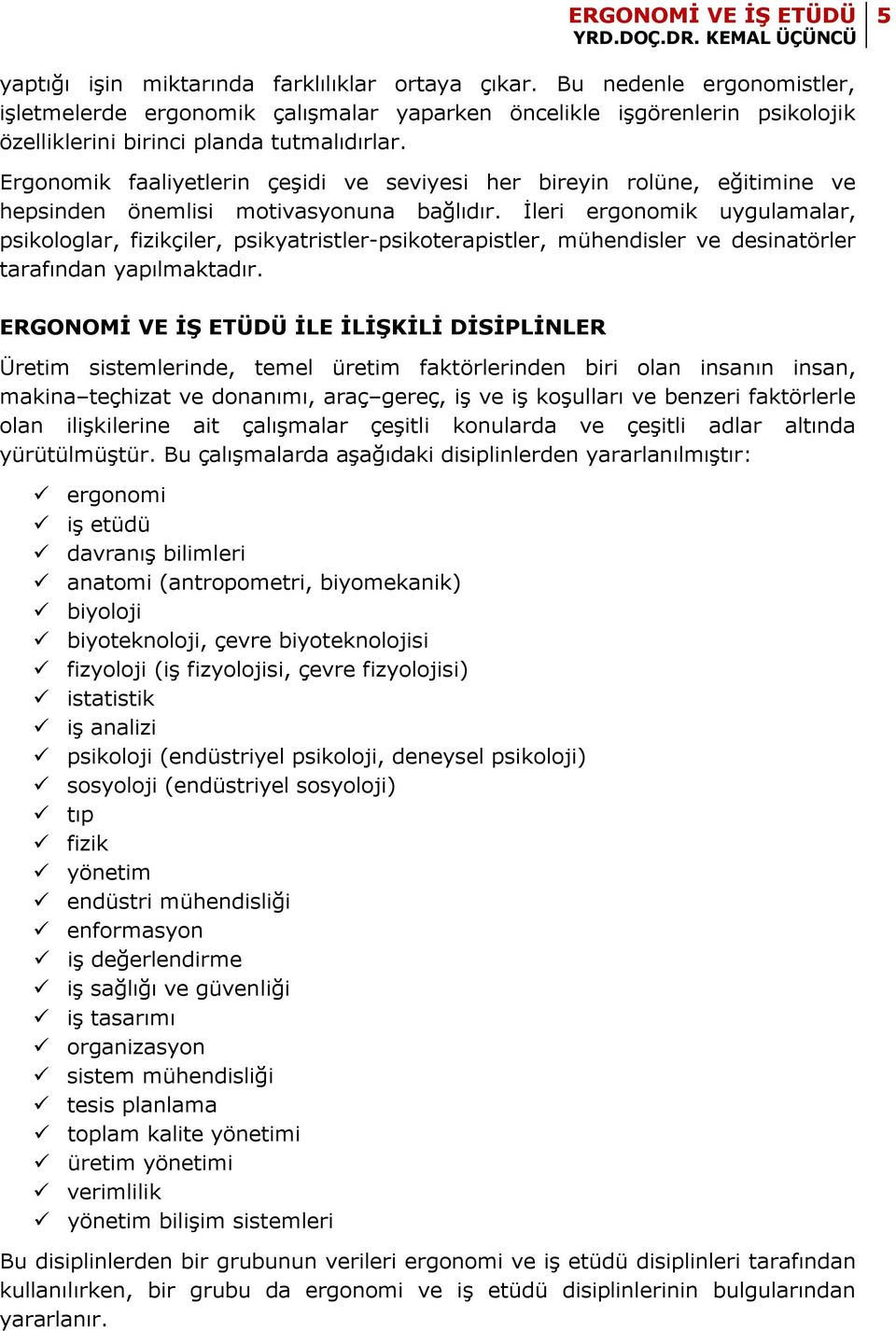 İleri ergonomik uygulamalar, psikologlar, fizikçiler, psikyatristler-psikoterapistler, mühendisler ve desinatörler tarafından yapılmaktadır.