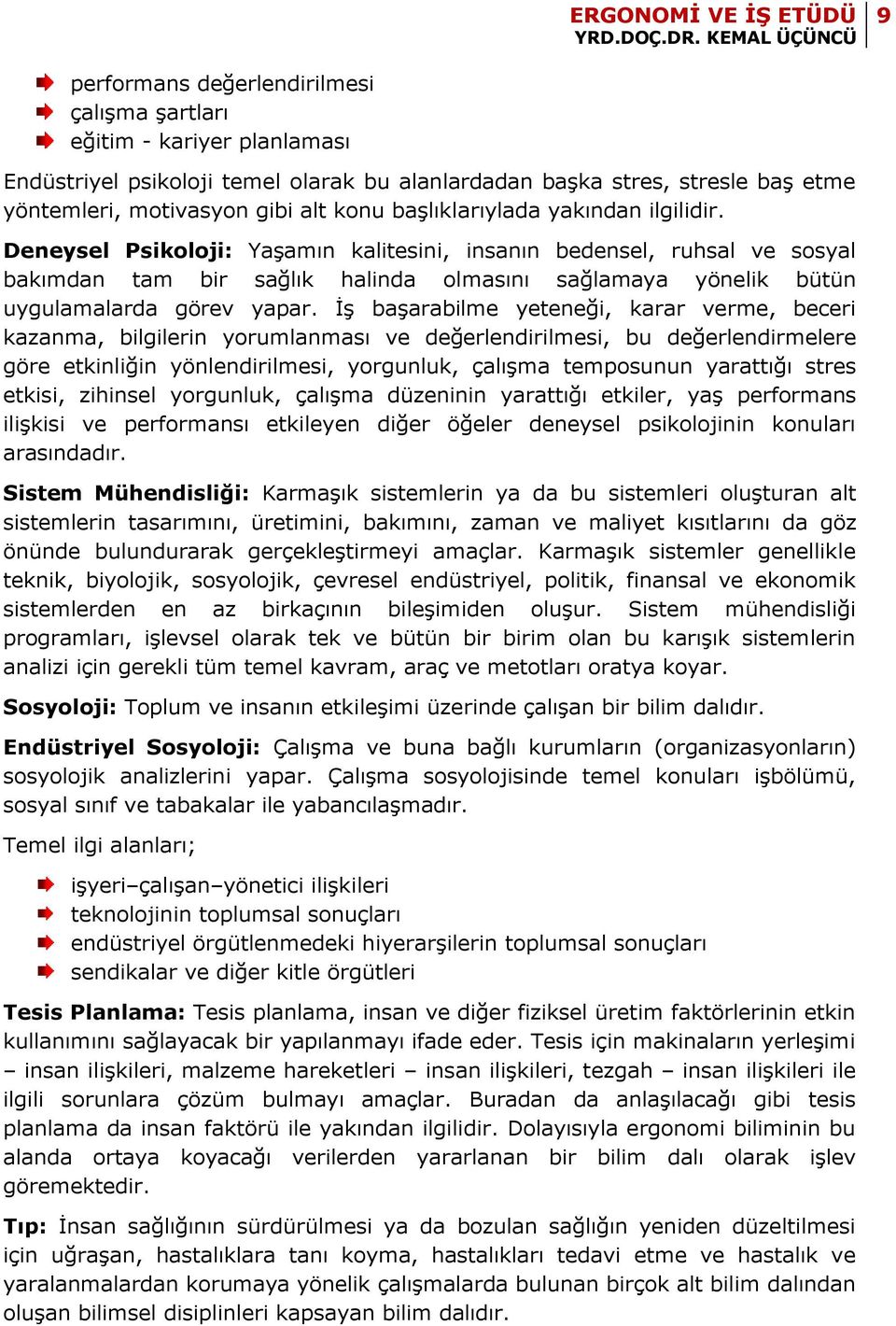 Deneysel Psikoloji: Yaşamın kalitesini, insanın bedensel, ruhsal ve sosyal bakımdan tam bir sağlık halinda olmasını sağlamaya yönelik bütün uygulamalarda görev yapar.