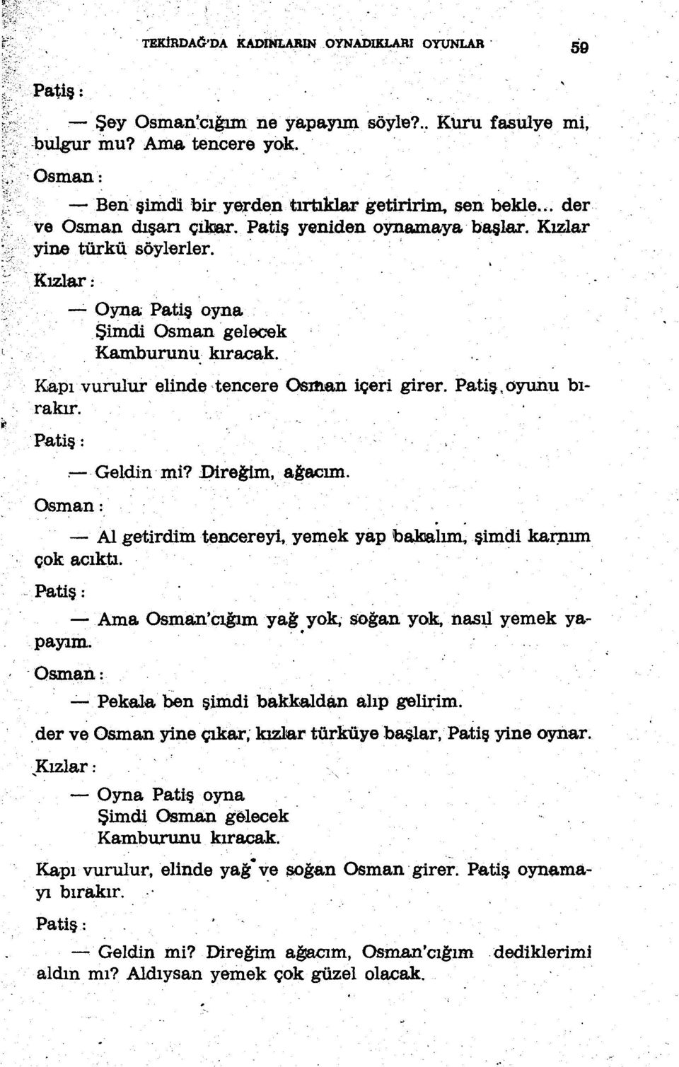 Kapıvurulur elinde-teneere Osman içeri girer. Patiş.,oyunu bırakır. Patiş: :- Geldin Ini? Direğim, ağaoım. Osman: - Al getirdim teneereyi, yemek yap bakıalım.şimdikarrum çok acıktı. Patiş:. payım.