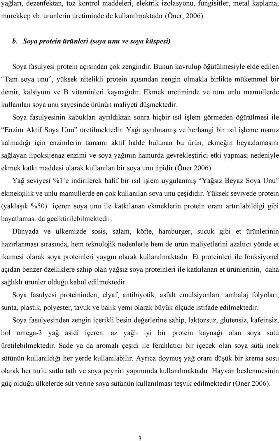 Bunun kavrulup öğütülmesiyle elde edilen Tam soya unu, yüksek nitelikli protein açısından zengin olmakla birlikte mükemmel bir demir, kalsiyum ve B vitaminleri kaynağıdır.