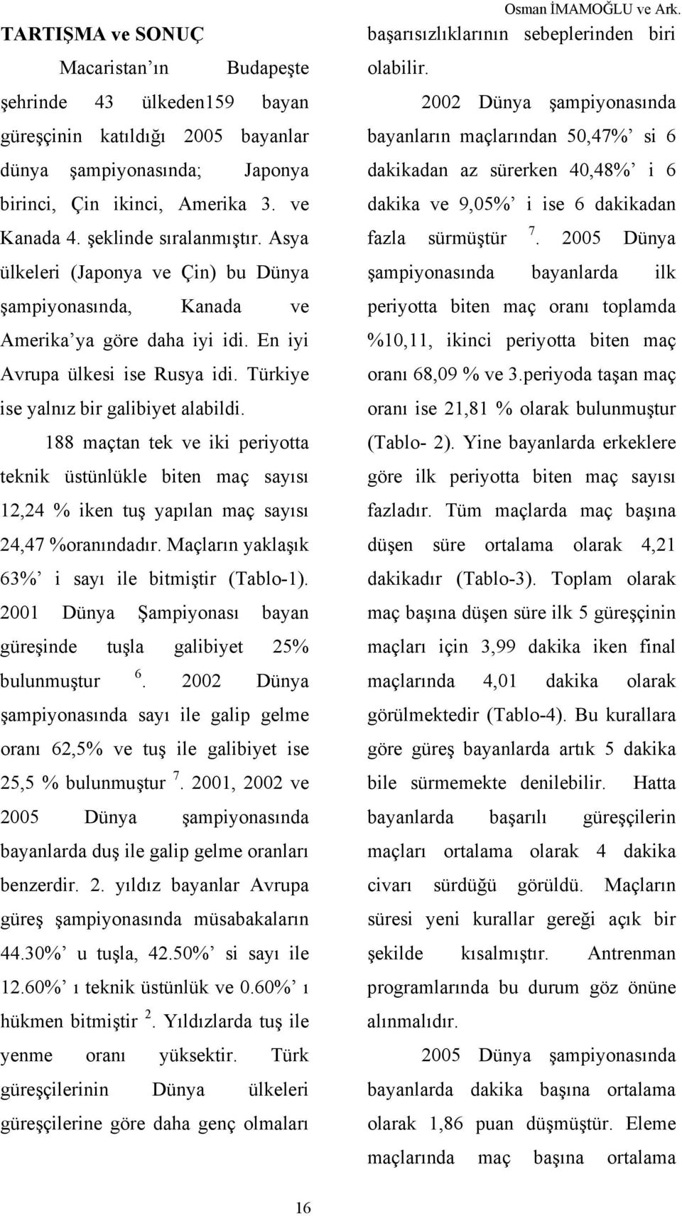 188 maçtan tek ve iki periyotta teknik üstünlükle biten maç 12,24 % iken tuş yapılan maç 24,47 %oranındadır. ların yaklaşık 63% i sayı ile bitmiştir (Tablo-1).