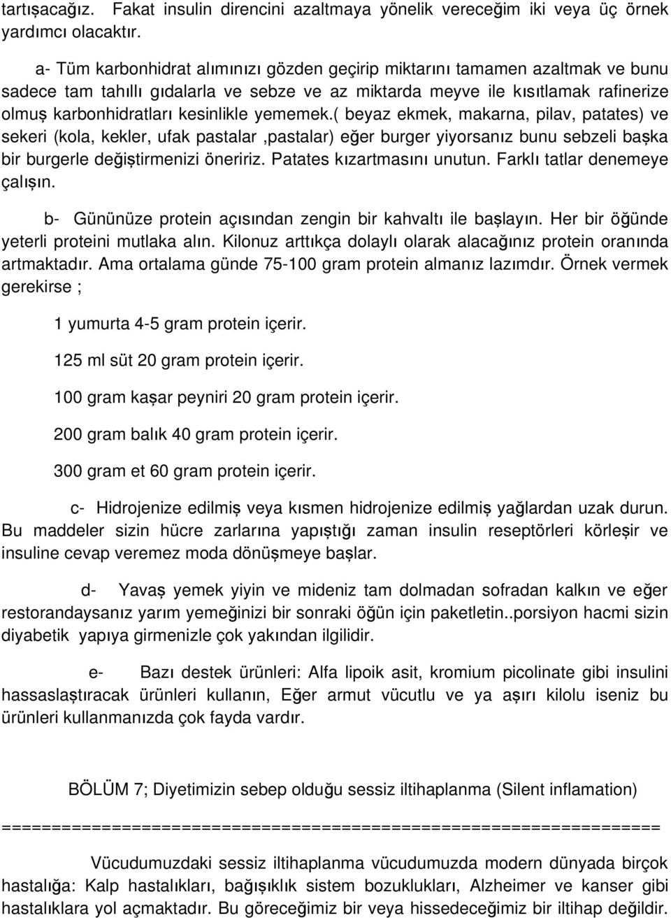 kesinlikle yememek.( beyaz ekmek, makarna, pilav, patates) ve sekeri (kola, kekler, ufak pastalar,pastalar) eğer burger yiyorsanız bunu sebzeli baş ka bir burgerle değiştirmenizi öneririz.