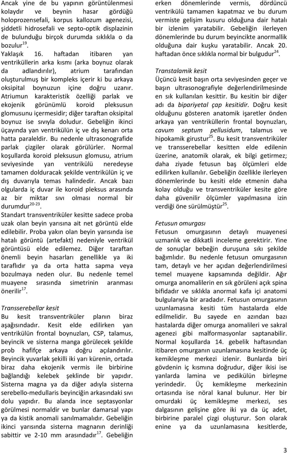 haftadan itibaren yan ventriküllerin arka kısmı (arka boynuz olarak da adlandırılır), atrium tarafından oluşturulmuş bir kompleks içerir ki bu arkaya oksipital boynuzun içine doğru uzanır.