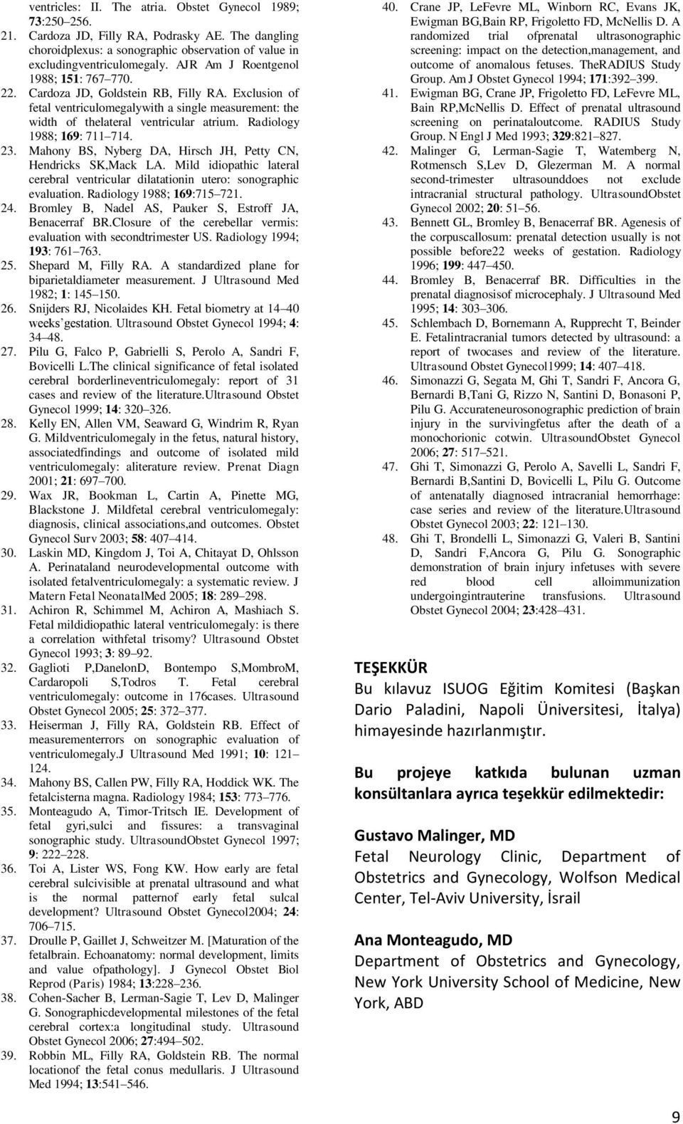 Radiology 1988; 169: 711 714. 23. Mahony BS, Nyberg DA, Hirsch JH, Petty CN, Hendricks SK,Mack LA. Mild idiopathic lateral cerebral ventricular dilatationin utero: sonographic evaluation.