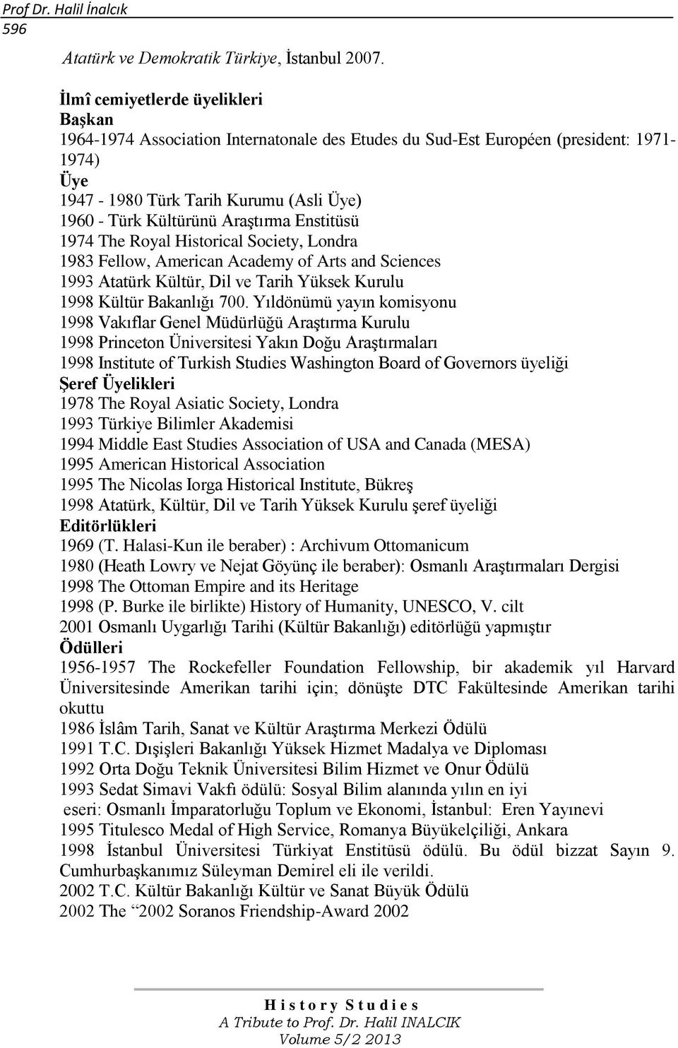 Araştırma Enstitüsü 1974 The Royal Historical Society, Londra 1983 Fellow, American Academy of Arts and Sciences 1993 Atatürk Kültür, Dil ve Tarih Yüksek Kurulu 1998 Kültür Bakanlığı 700.