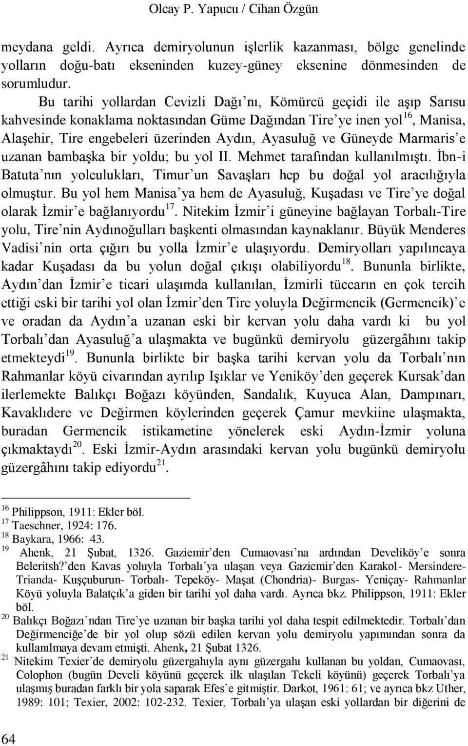 Güneyde Marmaris e uzanan bambaşka bir yoldu; bu yol II. Mehmet tarafından kullanılmıştı. İbn-i Batuta nın yolculukları, Timur un Savaşları hep bu doğal yol aracılığıyla olmuştur.