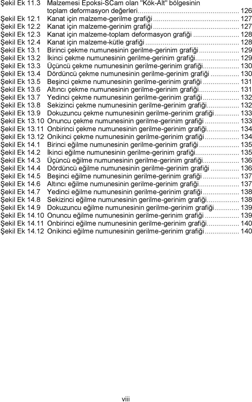 1 Birinci çekme numunesinin gerilme-gerinim grafiği... 129 Şekil Ek 13.2 İkinci çekme numunesinin gerilme-gerinim grafiği... 129 Şekil Ek 13.3 Üçüncü çekme numunesinin gerilme-gerinim grafiği.