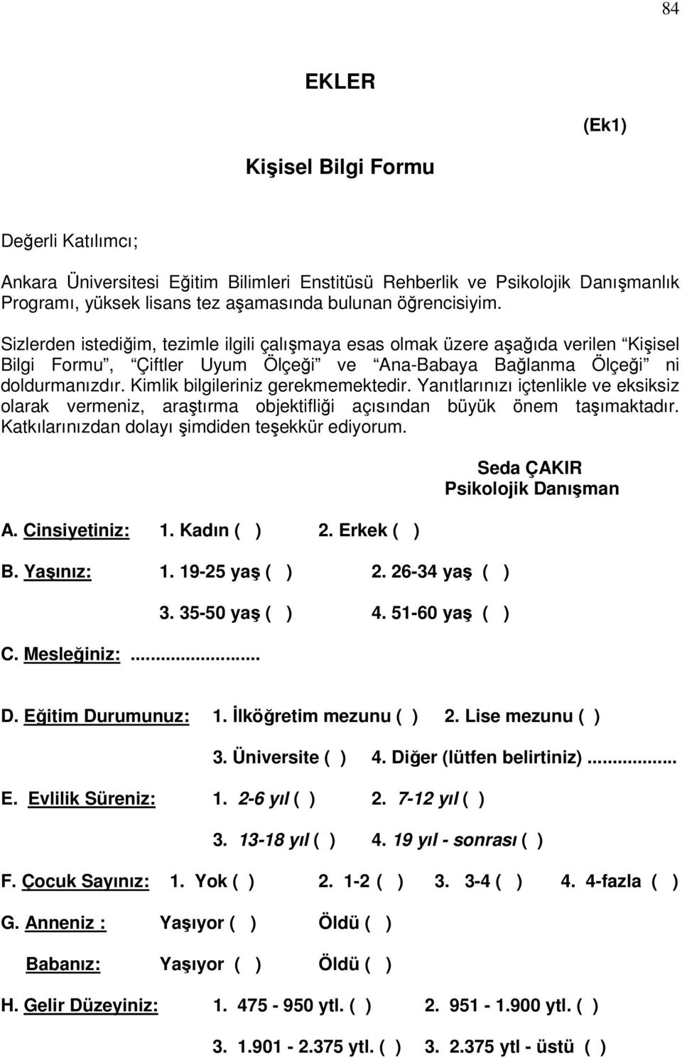 Kimlik bilgileriniz gerekmemektedir. Yanıtlarınızı içtenlikle ve eksiksiz olarak vermeniz, araştırma objektifliği açısından büyük önem taşımaktadır. Katkılarınızdan dolayı şimdiden teşekkür ediyorum.