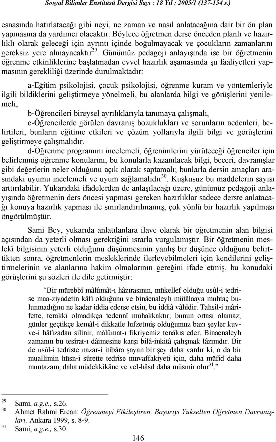 Günümüz pedagoji anlayışında ise bir öğretmenin öğrenme etkinliklerine başlatmadan evvel hazırlık aşamasında şu faaliyetleri yapmasının gerekliliği üzerinde durulmaktadır: a-eğitim psikolojisi, çocuk