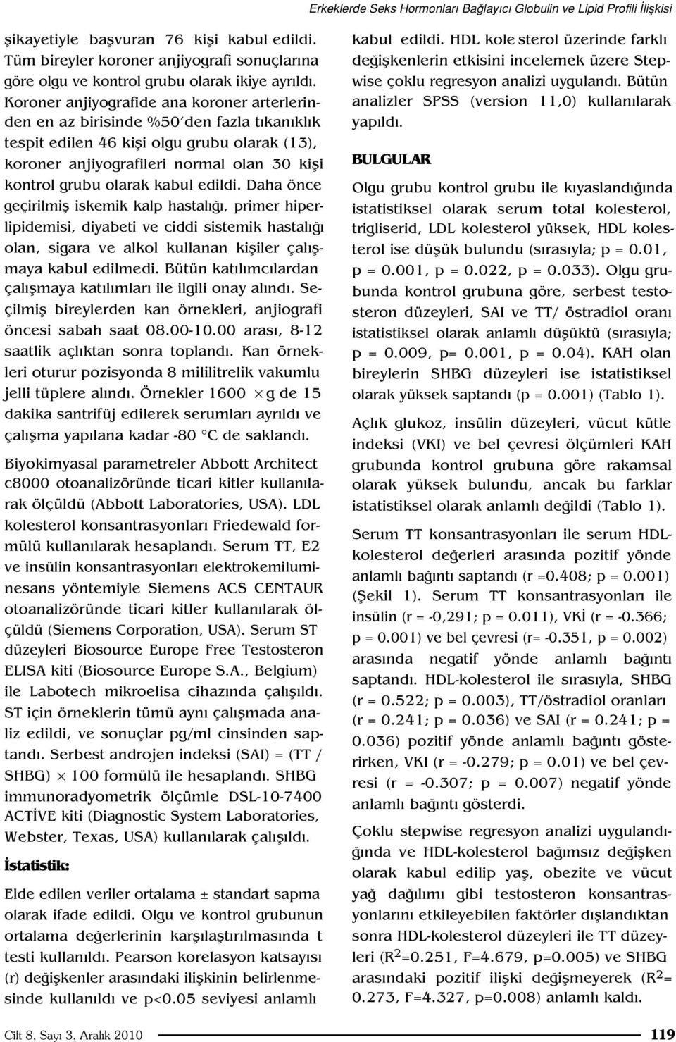 Koroner anjiyografide ana koroner arterlerinden en az birisinde %50 den fazla t kan kl k tespit edilen 46 kifli olgu grubu olarak (13), koroner anjiyografileri normal olan 30 kifli kontrol grubu