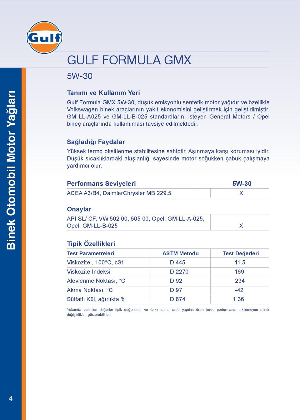 Aşınmaya karşı koruması iyidir. Düşük sıcaklıklardaki akışlanlığı sayesinde motor soğukken çabuk çalışmaya yardımcı olur. Performans Seviyeleri 5W-30 ACEA A3/B4, DaimlerChrysler MB 229.