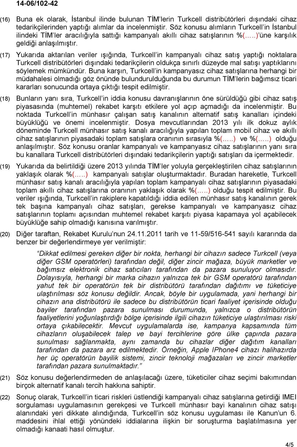 (17) Yukarıda aktarılan veriler ışığında, Turkcell in kampanyalı cihaz satış yaptığı noktalara Turkcell distribütörleri dışındaki tedarikçilerin oldukça sınırlı düzeyde mal satışı yaptıklarını