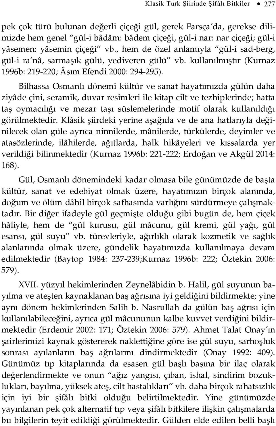 Bilhassa Osmanlı dönemi kültür ve sanat hayatımızda gülün daha ziyâde çini, seramik, duvar resimleri ile kitap cilt ve tezhiplerinde; hatta taş oymacılığı ve mezar taşı süslemelerinde motif olarak