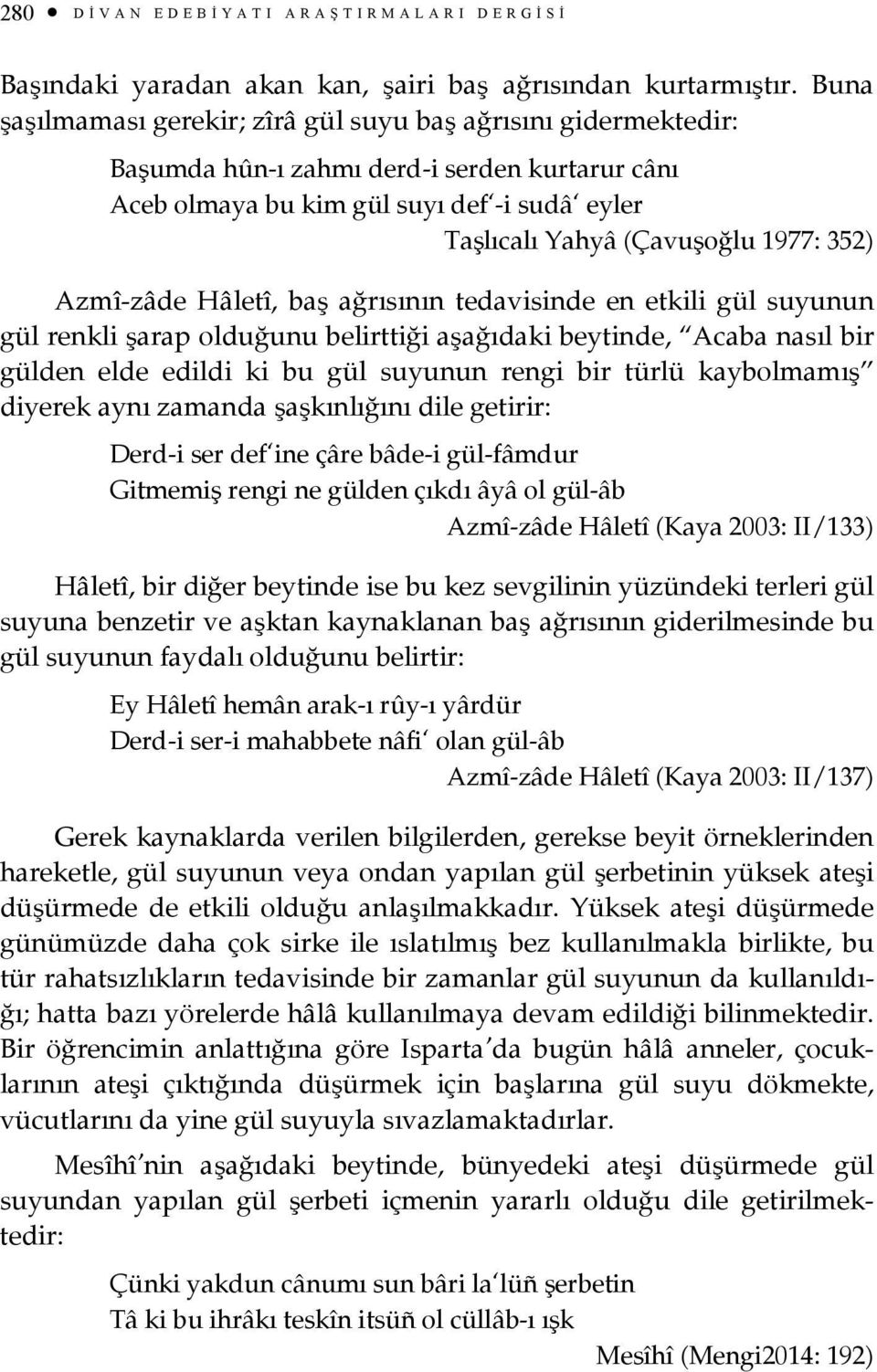 Azmî-zâde Hâletî, baş ağrısının tedavisinde en etkili gül suyunun gül renkli şarap olduğunu belirttiği aşağıdaki beytinde, Acaba nasıl bir gülden elde edildi ki bu gül suyunun rengi bir türlü