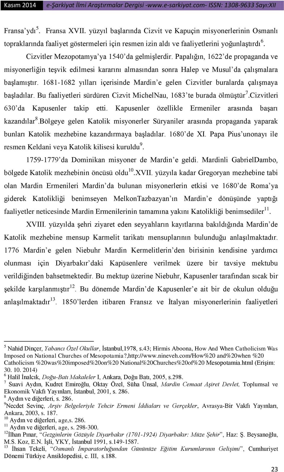 1681-1682 yılları içerisinde Mardin e gelen Cizvitler buralarda çalışmaya başladılar. Bu faaliyetleri sürdüren Cizvit MichelNau, 1683 te burada ölmüştür 7.Cizvitleri 630 da Kapusenler takip etti.