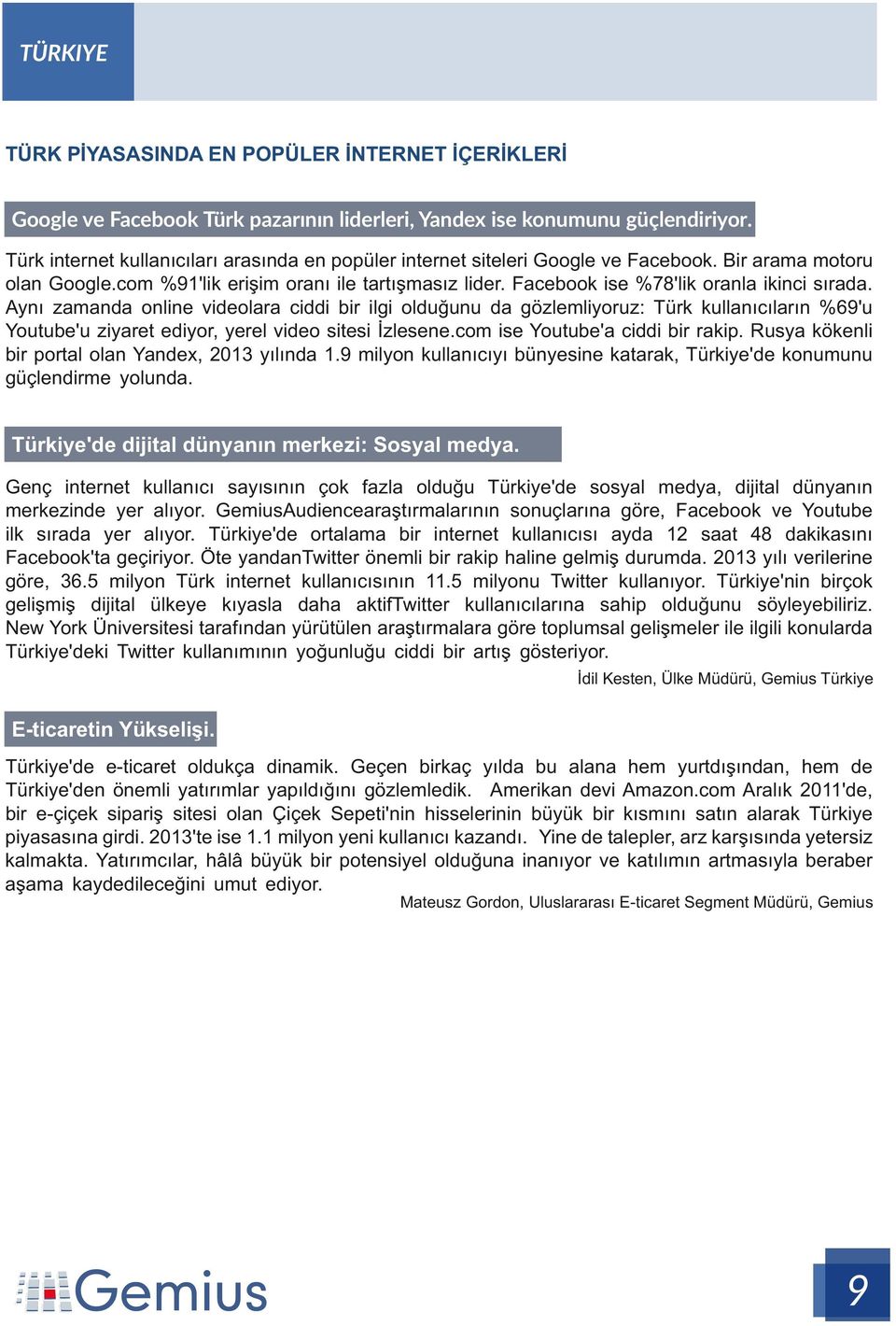 Facebook ise %78'lik oranla ikinci sırada. Aynı zamanda online videolara ciddi bir ilgi olduğunu da gözlemliyoruz: Türk kullanıcıların %69'u Youtube'u ziyaret ediyor, yerel video sitesi İzlesene.