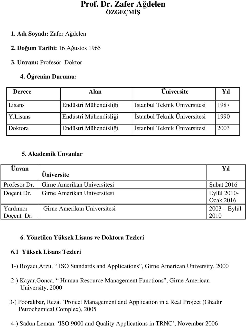 Lisans Endüstri Mühendisliği İstanbul Teknik Üniversitesi 1990 Doktora Endüstri Mühendisliği İstanbul Teknik Üniversitesi 2003 Ünvan 5. Akademik Unvanlar Üniversite Profesör Dr.