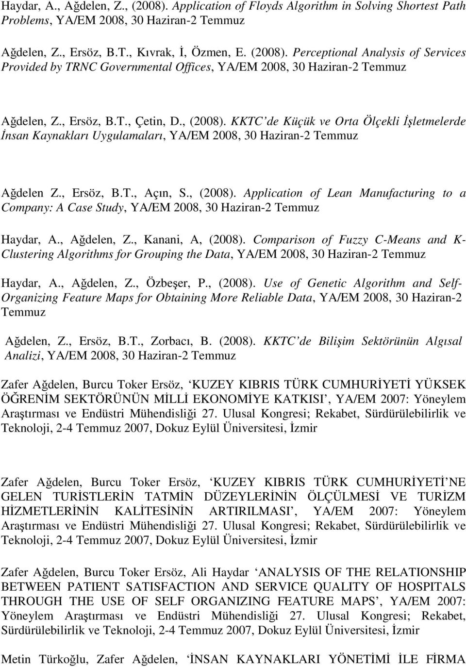 , Ağdelen, Z., Kanani, A, (2008). Comparison of Fuzzy C-Means and K- Clustering Algorithms for Grouping the Data, YA/EM 2008, 30 Haziran-2 Temmuz Haydar, A., Ağdelen, Z., Özbeşer, P., (2008). Use of Genetic Algorithm and Self- Organizing Feature Maps for Obtaining More Reliable Data, YA/EM 2008, 30 Haziran-2 Temmuz Ağdelen, Z.
