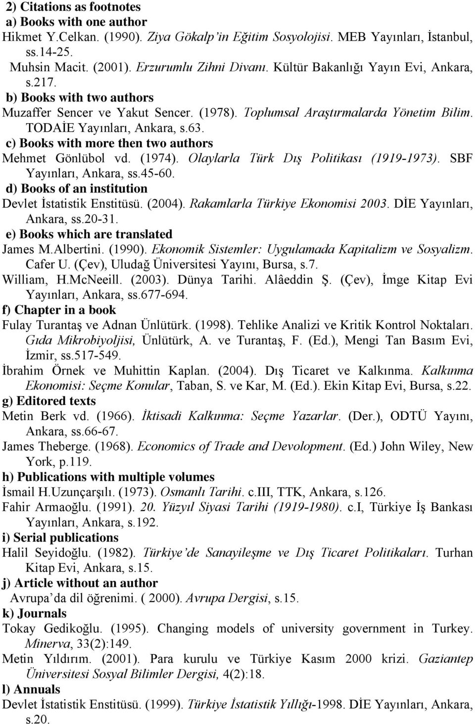 c) Books with more then two authors Mehmet Gönlübol vd. (1974). Olaylarla Türk Dış Politikası (1919-1973). SBF Yayınları, Ankara, ss.45-60. d) Books of an institution Devlet İstatistik Enstitüsü.