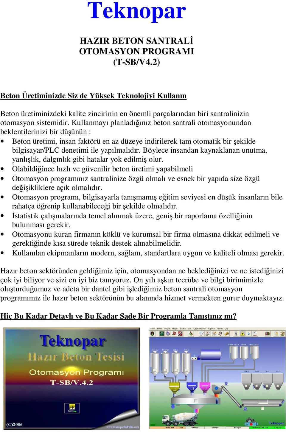 Kullanmayı planladığınız beton santrali otomasyonundan beklentilerinizi bir düşünün : Beton üretimi, insan faktörü en az düzeye indirilerek tam otomatik bir şekilde bilgisayar/plc denetimi ile