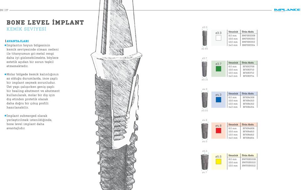 Üst yaı çalışırken geniş çalı bir healing abutment ve abutment kullanılarak, molar bir diş için diş etinden rotetik olarak daha doğru bir çıkış rofili hazırlanabilir. ø2.65 ø3.7 ø4.3 5 ø3.7 ø4.3 Uzunluk 8.