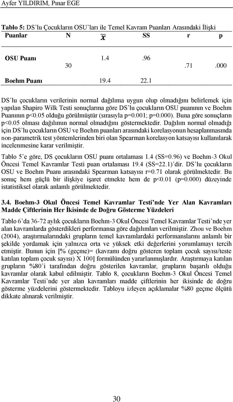 05 olduğu görülmüştür (sırasıyla p=0.001; p=0.000). Buna göre sonuçların p<0.05 olması dağılımın normal olmadığını göstermektedir.