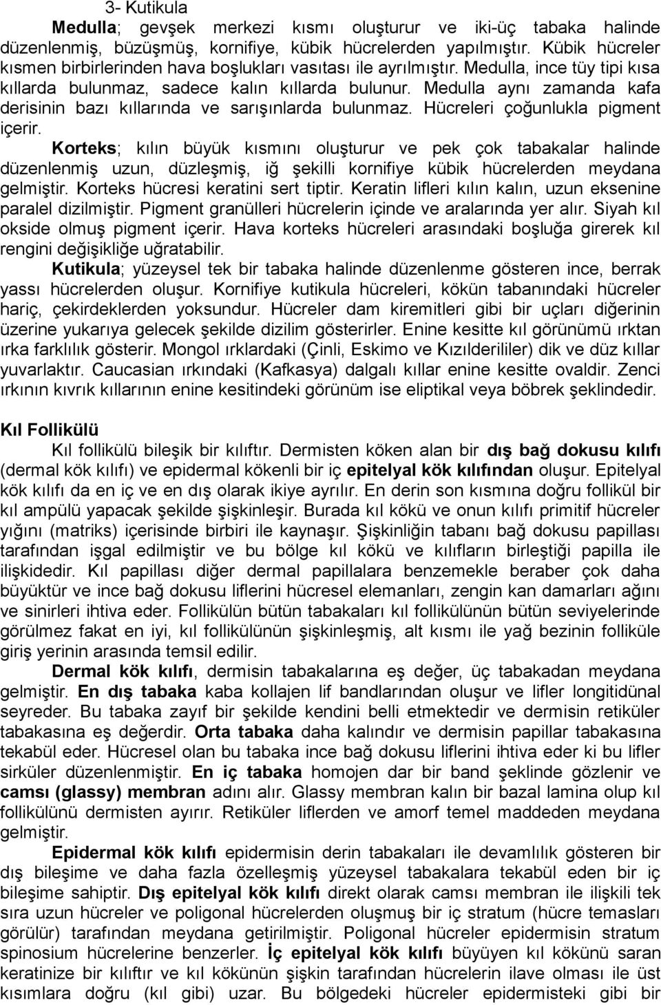 Medulla aynı zamanda kafa derisinin bazı kıllarında ve sarışınlarda bulunmaz. Hücreleri çoğunlukla pigment içerir.