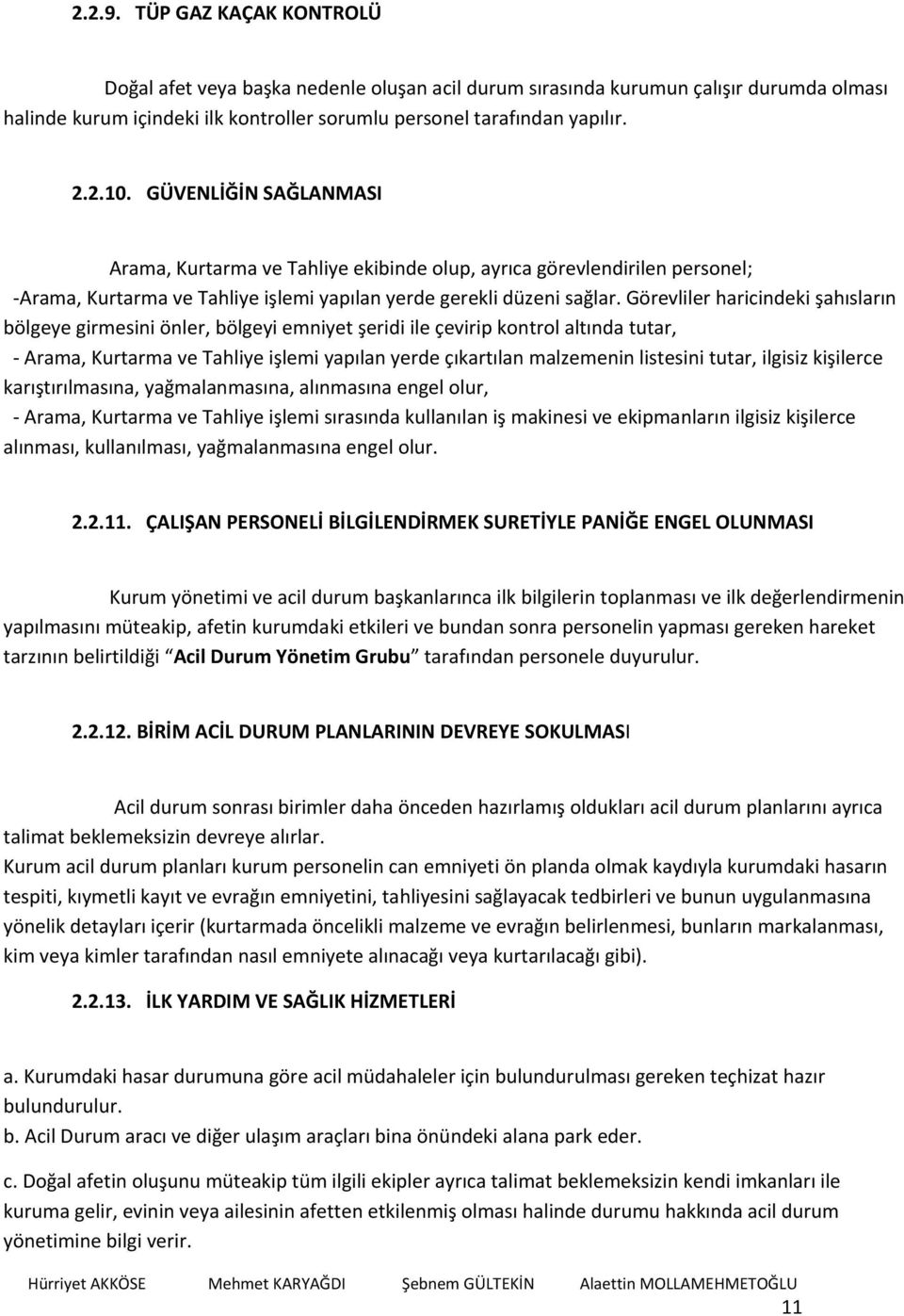 Görevliler haricindeki şahısların bölgeye girmesini önler, bölgeyi emniyet şeridi ile çevirip kontrol altında tutar, Arama, Kurtarma ve Tahliye işlemi yapılan yerde çıkartılan malzemenin listesini