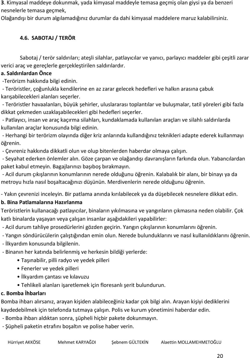 SABOTAJ / TERÖR Sabotaj / terör saldırıları; ateşli silahlar, patlayıcılar ve yanıcı, parlayıcı maddeler gibi çeşitli zarar verici araç ve gereçlerle gerçekleştirilen saldırılardır. a. Saldırılardan Önce Terörizm hakkında bilgi edinin.