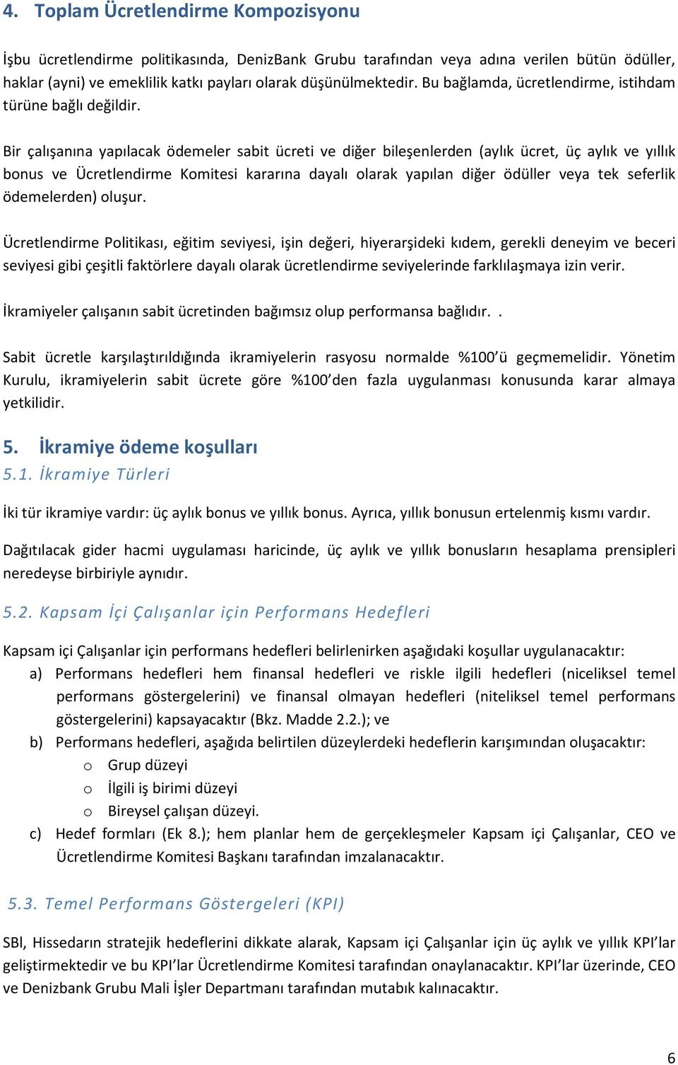 Bir çalışanına yapılacak ödemeler sabit ücreti ve diğer bileşenlerden (aylık ücret, üç aylık ve yıllık bonus ve Ücretlendirme Komitesi kararına dayalı olarak yapılan diğer ödüller veya tek seferlik