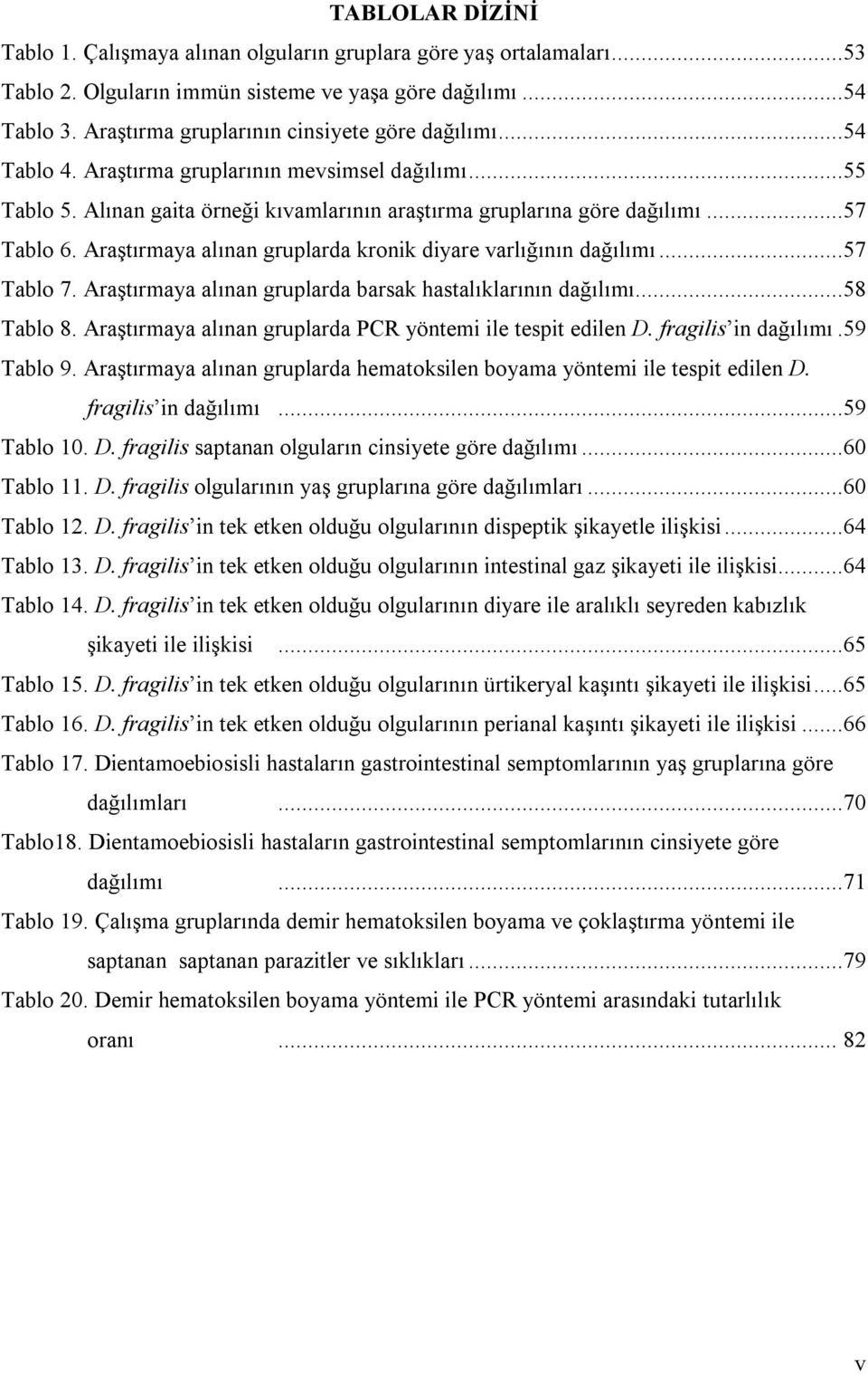 Araştırmaya alınan gruplarda kronik diyare varlığının dağılımı...57 Tablo 7. Araştırmaya alınan gruplarda barsak hastalıklarının dağılımı...58 Tablo 8.