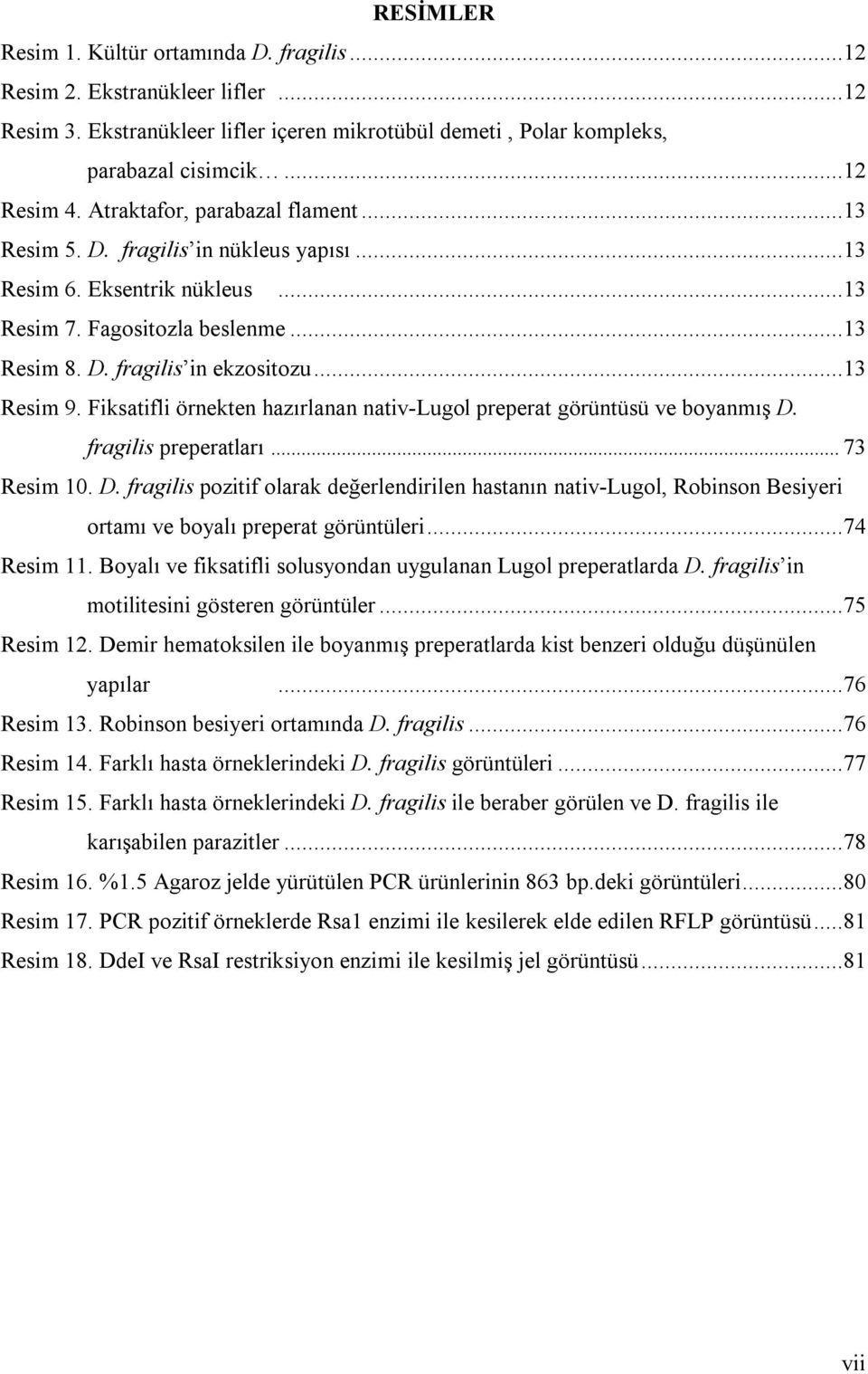 Fiksatifli örnekten hazırlanan nativ-lugol preperat görüntüsü ve boyanmış D. fragilis preperatları... 73 Resim 10. D. fragilis pozitif olarak değerlendirilen hastanın nativ-lugol, Robinson Besiyeri ortamı ve boyalı preperat görüntüleri.