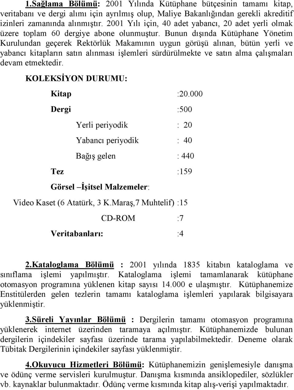 Bunun dışında Kütüphane Yönetim Kurulundan geçerek Rektörlük Makamının uygun görüşü alınan, bütün yerli ve yabancı kitapların satın alınması işlemleri sürdürülmekte ve satın alma çalışmaları devam