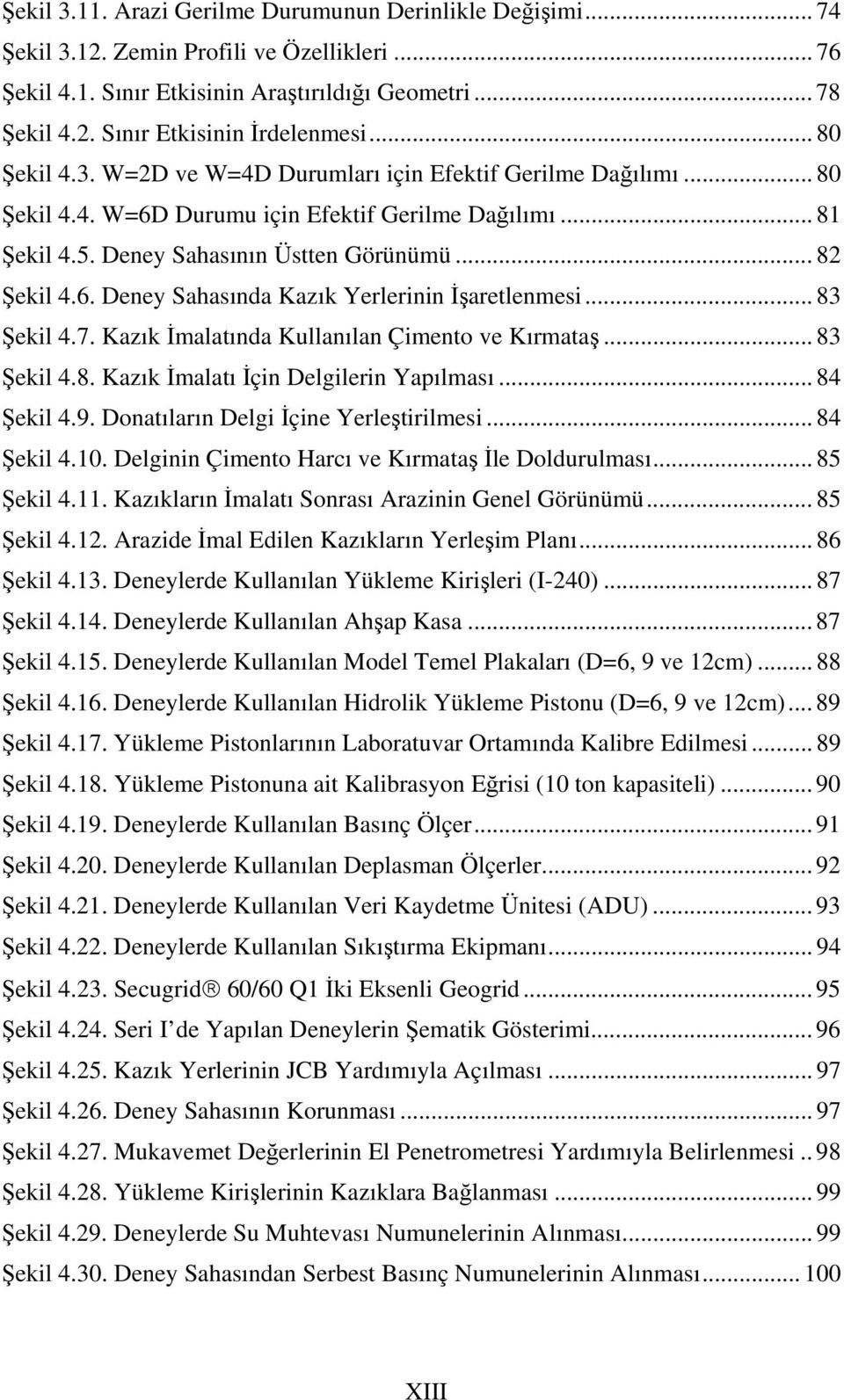 .. 83 Şekil 4.7. Kazık İmalatında Kullanılan Çimento ve Kırmataş... 83 Şekil 4.8. Kazık İmalatı İçin Delgilerin Yapılması... 84 Şekil 4.9. Donatıların Delgi İçine Yerleştirilmesi... 84 Şekil 4.10.