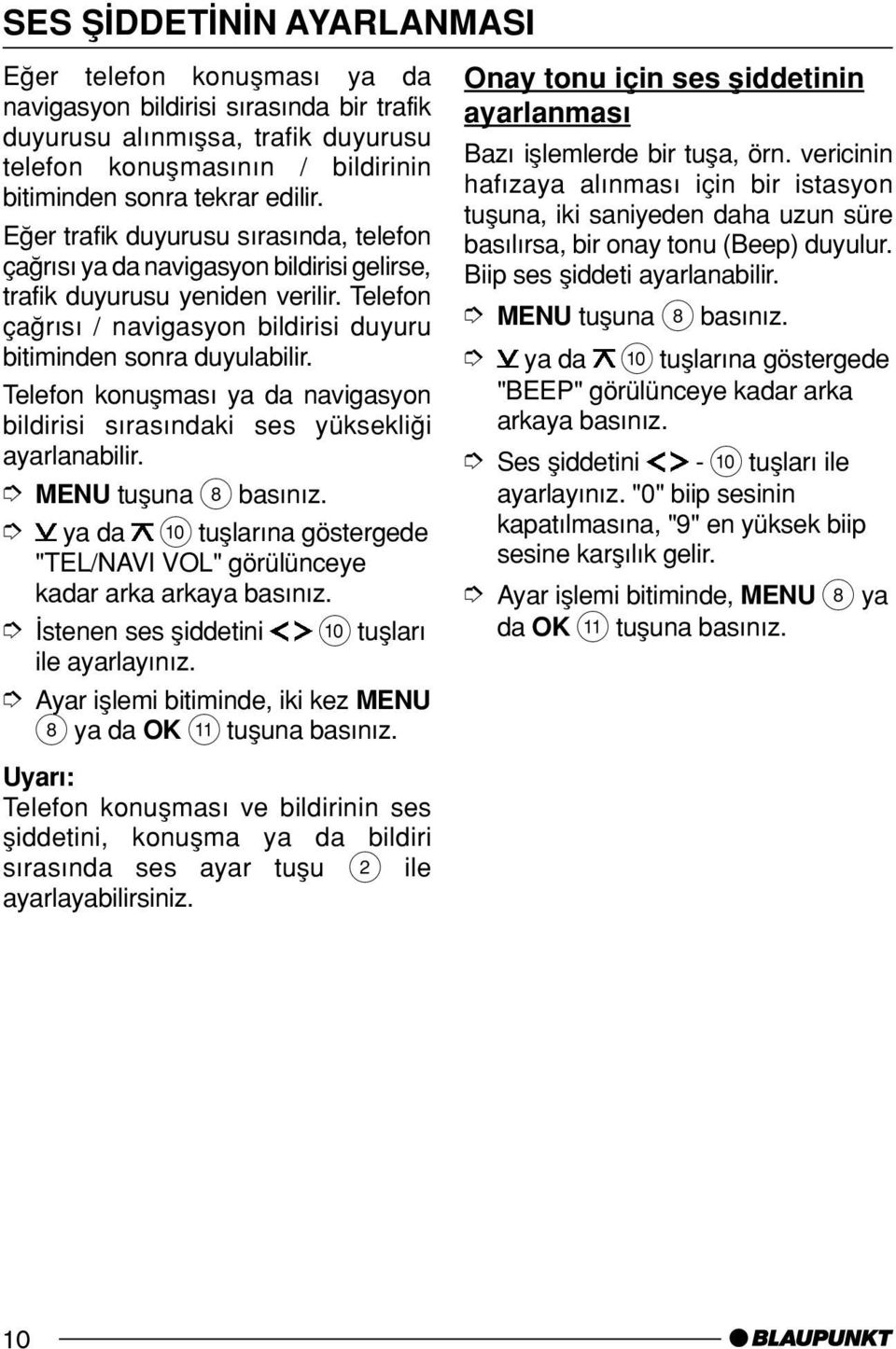 Telefon konuµmas ya da navigasyon bildirisi s ras ndaki ses yüksekliπi ayarlanabilir. ya da : tuµlar na göstergede "TEL/NAVI VOL" görülünceye kadar arka arkaya bas n z.