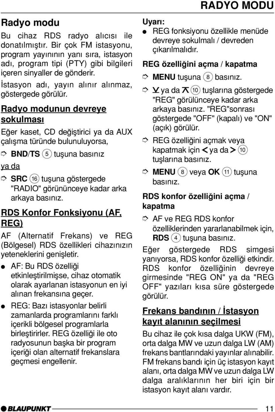 Radyo modunun devreye sokulmas Eπer kaset, CD deπiµtirici ya da AUX çal µma türünde bulunuluyorsa, BND/TS 5 tuµuna bas n z ya da SRC @ tuµuna göstergede "RADIO" görününceye kadar arka arkaya bas n z.