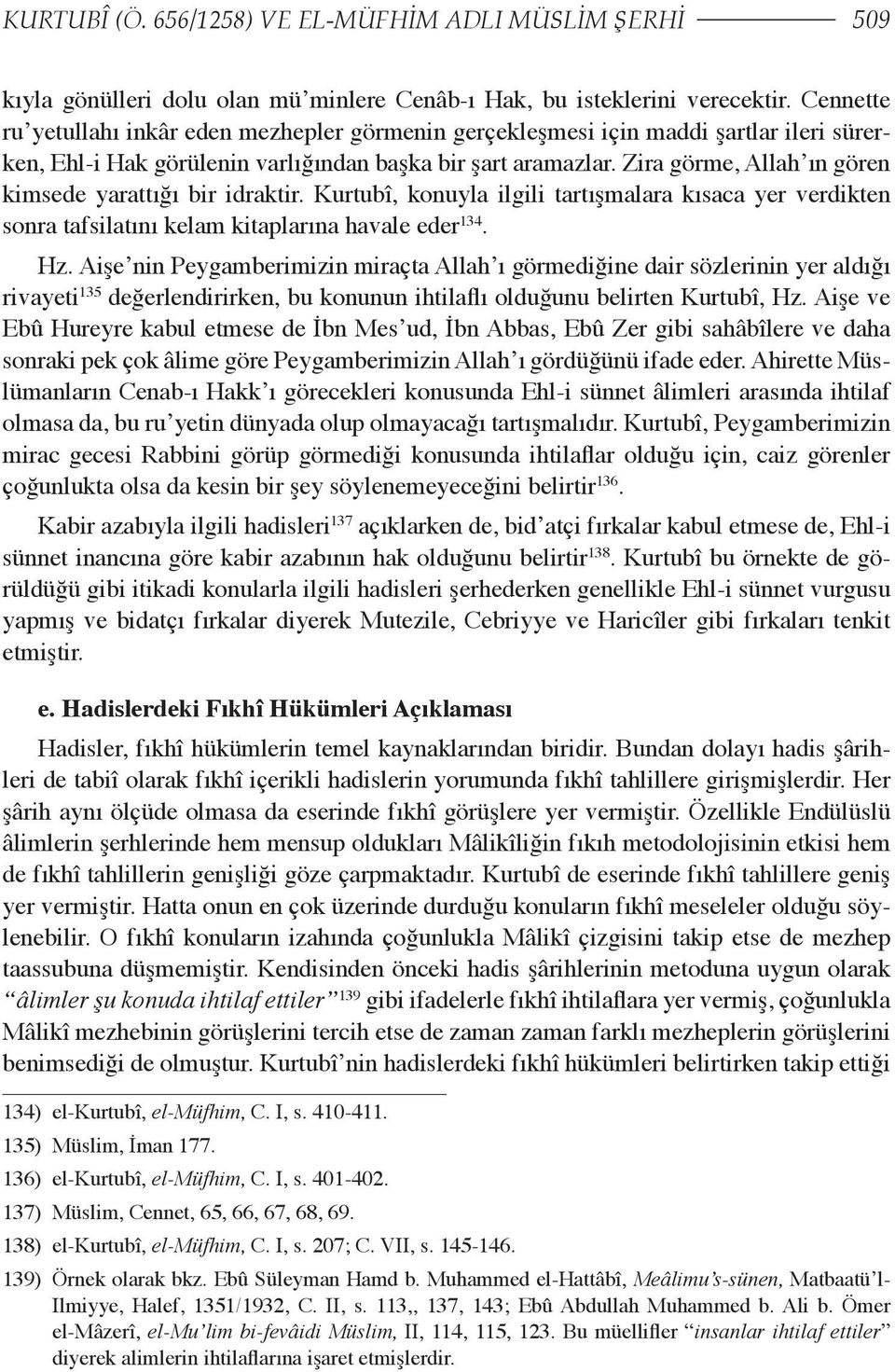 Zira görme, Allah ın gören kimsede yarattığı bir idraktir. Kurtubî, konuyla ilgili tartışmalara kısaca yer verdikten sonra tafsilatını kelam kitaplarına havale eder 134. Hz.